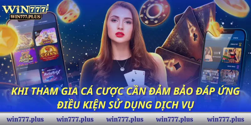 Khi tham gia cá cược cần đảm bảo đáp ứng điều kiện sử dụng dịch vụ