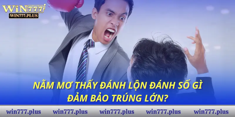 Nằm mơ thấy đánh lộn đánh số gì đảm bảo trúng lớn?