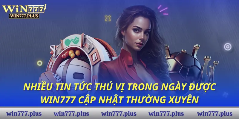 Nhiều tin tức thú vị trong ngày được Win777 cập nhật thường xuyên