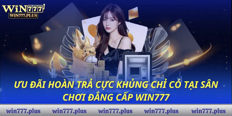 Ưu đãi hoàn trả cực khủng chỉ có tại sân chơi đẳng cấp WIN777