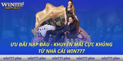 Ưu đãi nạp đầu - Khuyến mãi cực khủng từ nhà cái Win777