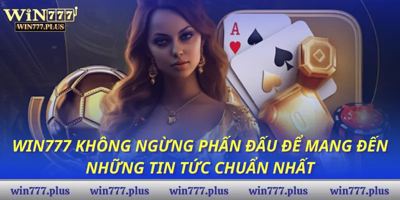 Win777 không ngừng phấn đấu để mang đến những tin tức chuẩn nhất